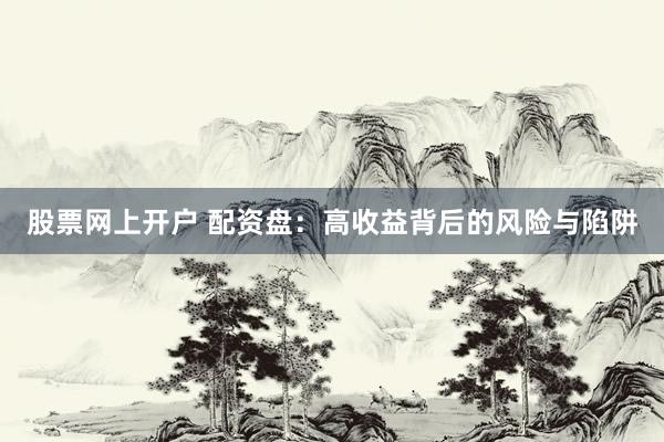 股票网上开户 配资盘：高收益背后的风险与陷阱