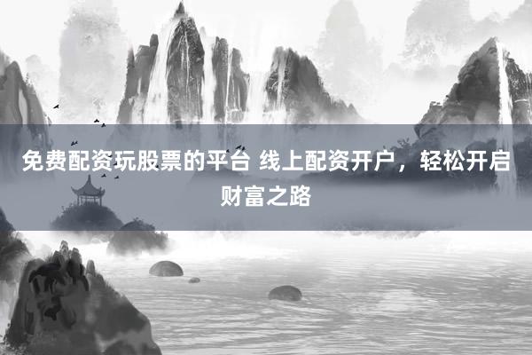 免费配资玩股票的平台 线上配资开户，轻松开启财富之路