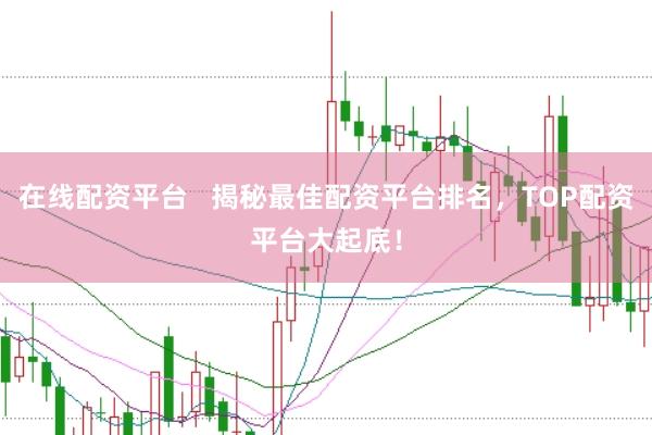 在线配资平台   揭秘最佳配资平台排名，TOP配资平台大起底！