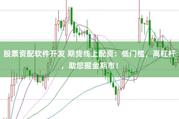 股票资配软件开发 期货线上配资：低门槛，高杠杆，助您掘金期市！
