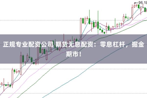 正规专业配资公司 期货无息配资：零息杠杆，掘金期市！