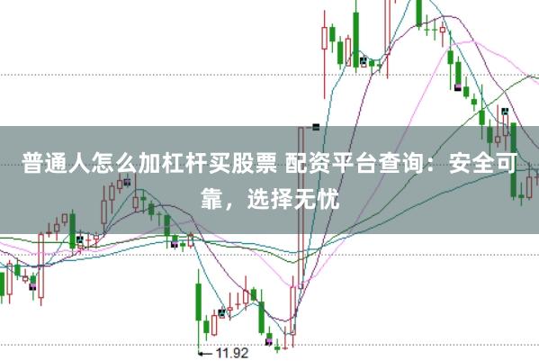 普通人怎么加杠杆买股票 配资平台查询：安全可靠，选择无忧