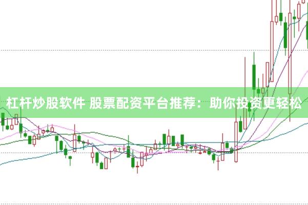 杠杆炒股软件 股票配资平台推荐：助你投资更轻松