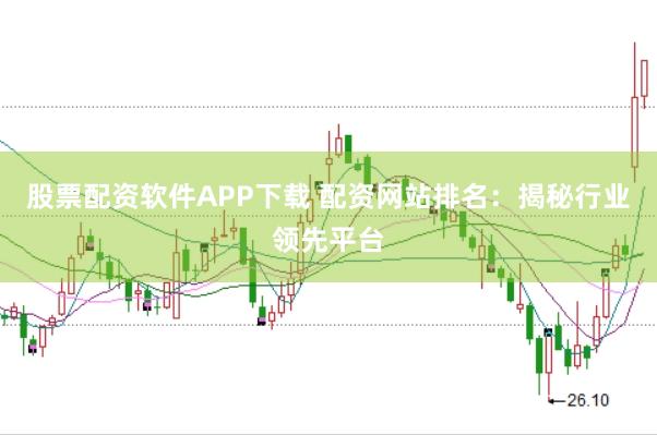 股票配资软件APP下载 配资网站排名：揭秘行业领先平台
