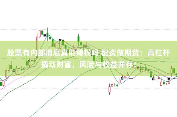 股票有内部消息真能赚钱吗 配资做期货：高杠杆撬动财富，风险与收益并存！