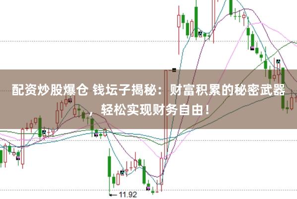 配资炒股爆仓 钱坛子揭秘：财富积累的秘密武器，轻松实现财务自由！