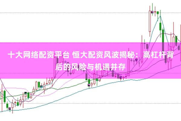 十大网络配资平台 恒大配资风波揭秘：高杠杆背后的风险与机遇并存