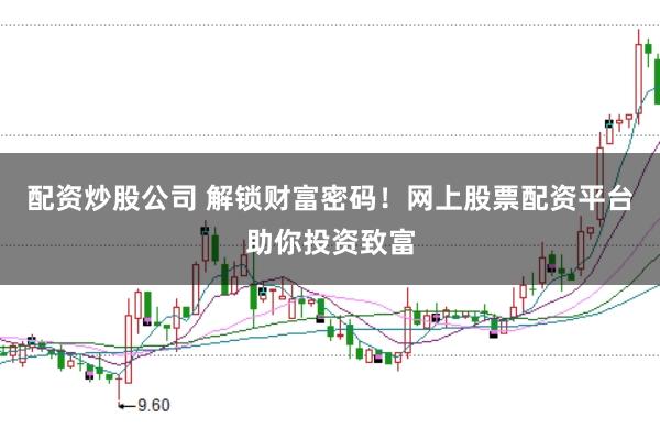 配资炒股公司 解锁财富密码！网上股票配资平台助你投资致富
