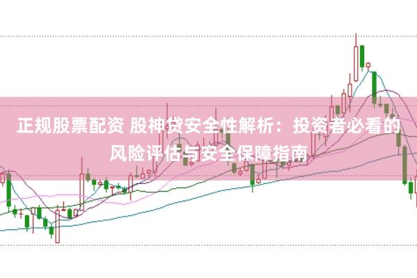 正规股票配资 股神贷安全性解析：投资者必看的风险评估与安全保障指南