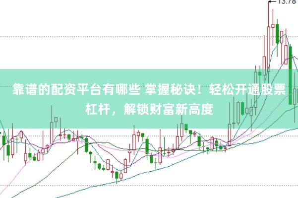 靠谱的配资平台有哪些 掌握秘诀！轻松开通股票杠杆，解锁财富新高度