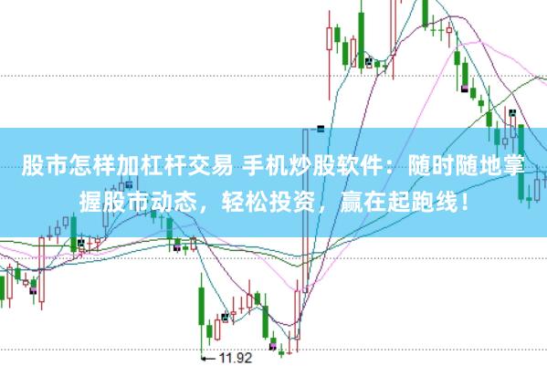 股市怎样加杠杆交易 手机炒股软件：随时随地掌握股市动态，轻松投资，赢在起跑线！
