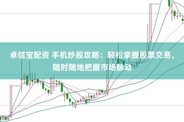 卓信宝配资 手机炒股攻略：轻松掌握股票交易，随时随地把握市场脉动