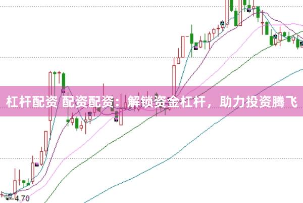 杠杆配资 配资配资：解锁资金杠杆，助力投资腾飞