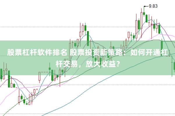 股票杠杆软件排名 股票投资新策略：如何开通杠杆交易，放大收益？