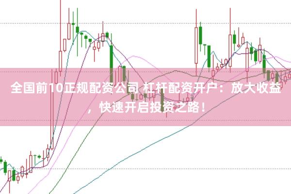 全国前10正规配资公司 杠杆配资开户：放大收益，快速开启投资之路！