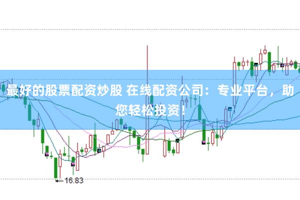 最好的股票配资炒股 在线配资公司：专业平台，助您轻松投资！
