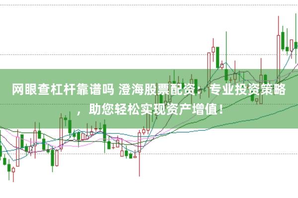 网眼查杠杆靠谱吗 澄海股票配资：专业投资策略，助您轻松实现资产增值！