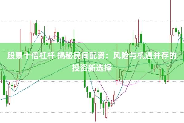 股票十倍杠杆 揭秘民间配资：风险与机遇并存的投资新选择