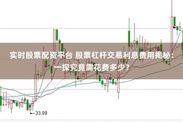 实时股票配资平台 股票杠杆交易利息费用揭秘：一探究竟需花费多少？