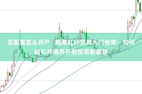 买股票怎么开户   股票杠杆交易入门指南：如何轻松开通并开启投资新篇章