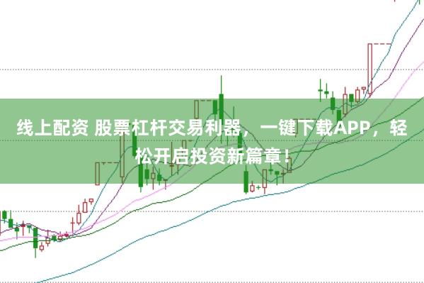 线上配资 股票杠杆交易利器，一键下载APP，轻松开启投资新篇章！