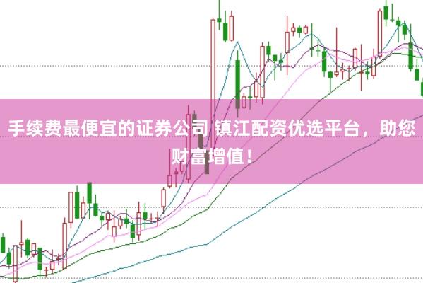 手续费最便宜的证券公司 镇江配资优选平台，助您财富增值！
