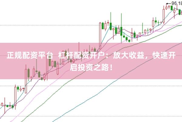 正规配资平台  杠杆配资开户：放大收益，快速开启投资之路！