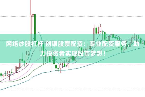 网络炒股杠杆 创银股票配资：专业配资服务，助力投资者实现股市梦想！