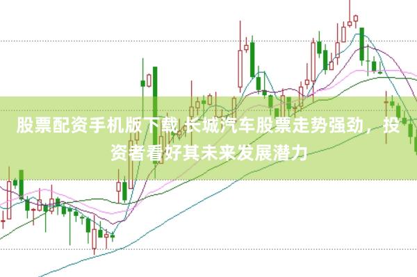 股票配资手机版下载 长城汽车股票走势强劲，投资者看好其未来发展潜力