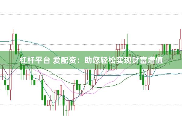 杠杆平台 爱配资：助您轻松实现财富增值