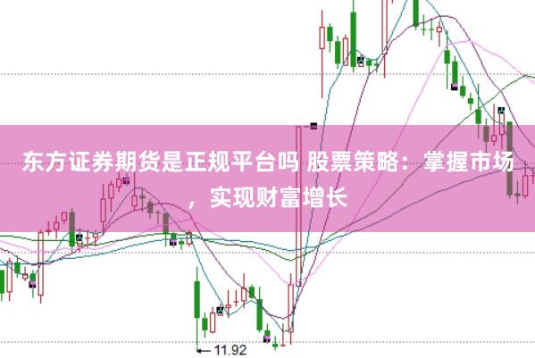 东方证券期货是正规平台吗 股票策略：掌握市场，实现财富增长