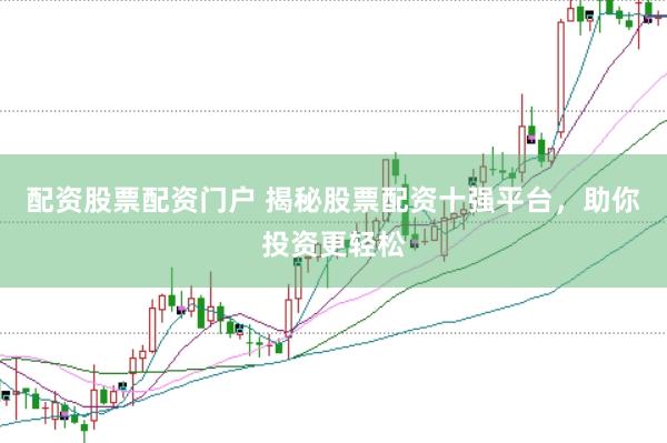 配资股票配资门户 揭秘股票配资十强平台，助你投资更轻松