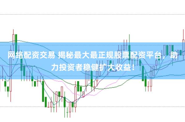 网络配资交易 揭秘最大最正规股票配资平台，助力投资者稳健扩大收益！