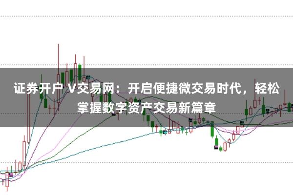 证券开户 V交易网：开启便捷微交易时代，轻松掌握数字资产交易新篇章