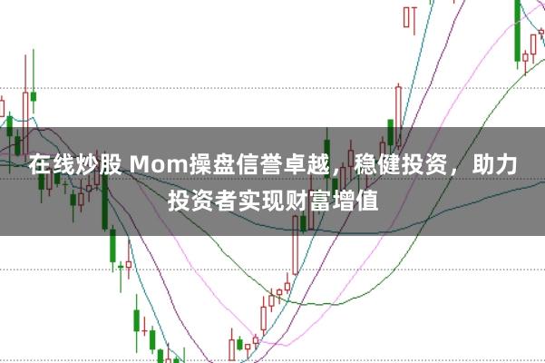 在线炒股 Mom操盘信誉卓越，稳健投资，助力投资者实现财富增值