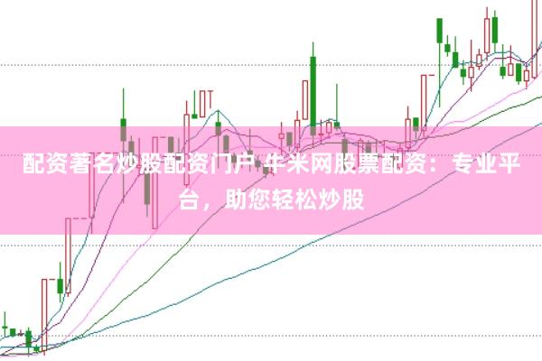配资著名炒股配资门户 牛米网股票配资：专业平台，助您轻松炒股
