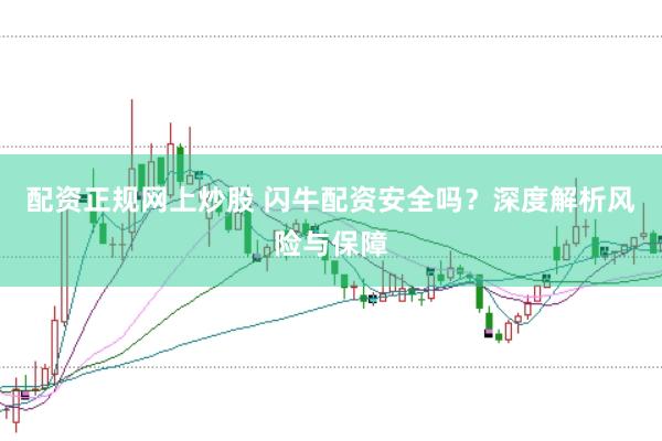 配资正规网上炒股 闪牛配资安全吗？深度解析风险与保障