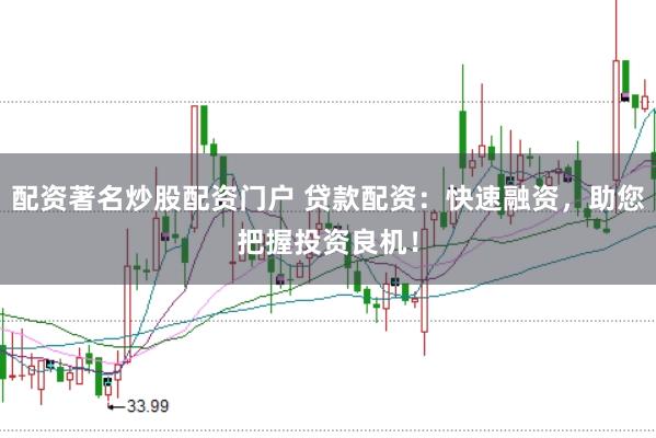 配资著名炒股配资门户 贷款配资：快速融资，助您把握投资良机！