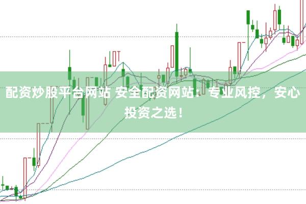 配资炒股平台网站 安全配资网站：专业风控，安心投资之选！