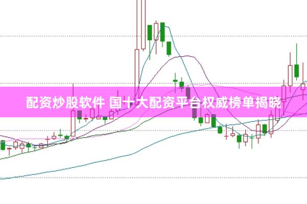 配资炒股软件 国十大配资平台权威榜单揭晓