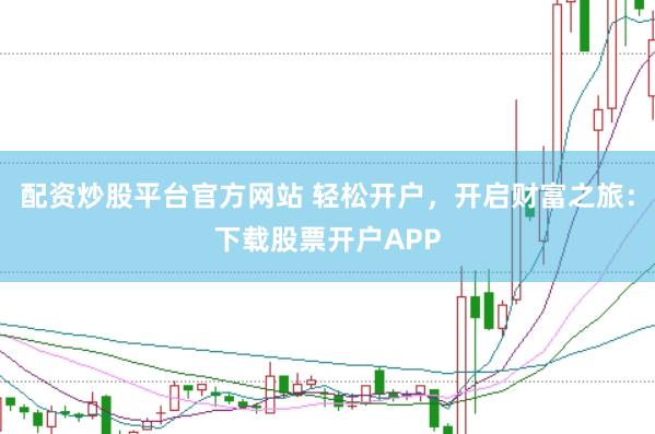配资炒股平台官方网站 轻松开户，开启财富之旅：下载股票开户APP