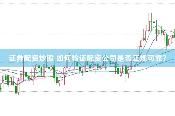 证券配资炒股 如何验证配资公司是否正规可靠？
