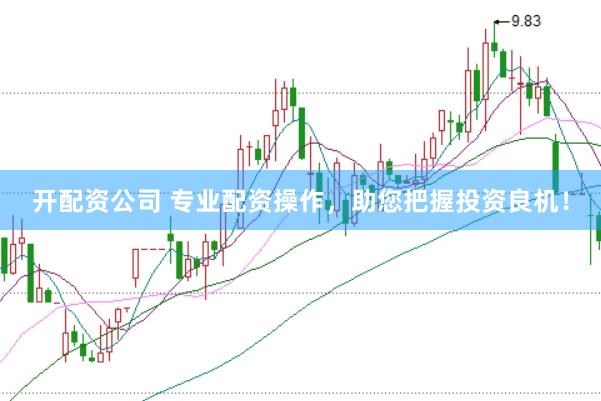 开配资公司 专业配资操作，助您把握投资良机！