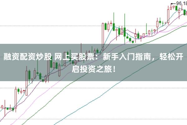 融资配资炒股 网上买股票：新手入门指南，轻松开启投资之旅！