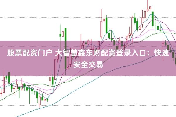股票配资门户 大智慧鑫东财配资登录入口：快速安全交易