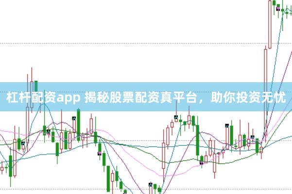 杠杆配资app 揭秘股票配资真平台，助你投资无忧