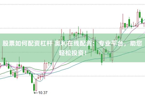 股票如何配资杠杆 奥利在线配资：专业平台，助您轻松投资！