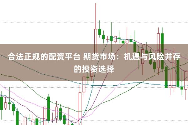 合法正规的配资平台 期货市场：机遇与风险并存的投资选择