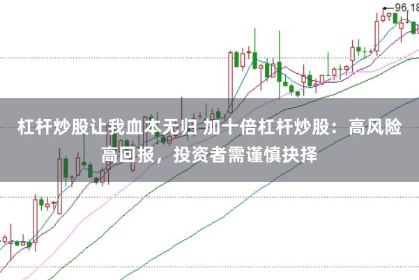 杠杆炒股让我血本无归 加十倍杠杆炒股：高风险高回报，投资者需谨慎抉择