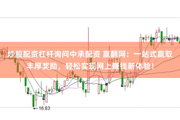 炒股配资杠杆询问中承配资 赢翻网：一站式赢取丰厚奖励，轻松实现网上赚钱新体验！